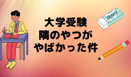 大学受験で隣の人がやばかった件について